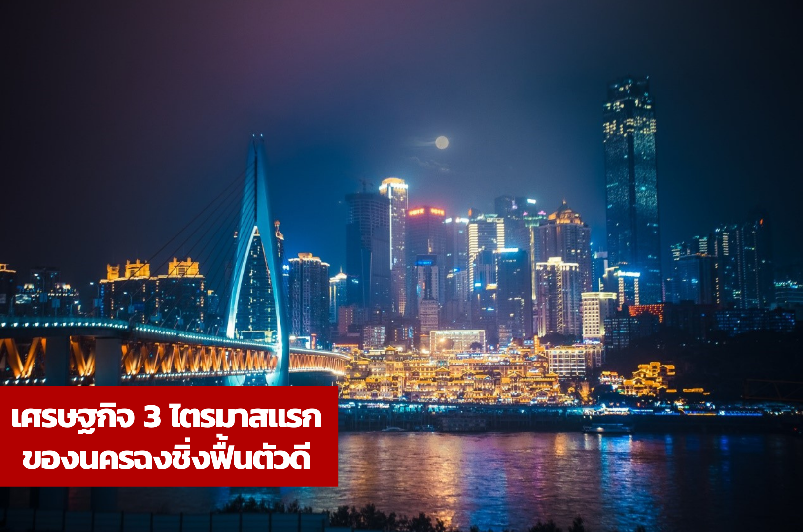 เศรษฐกิจ 3 ไตรมาสแรกของนครฉงชิ่งฟื้นตัวดี – thaibizchina