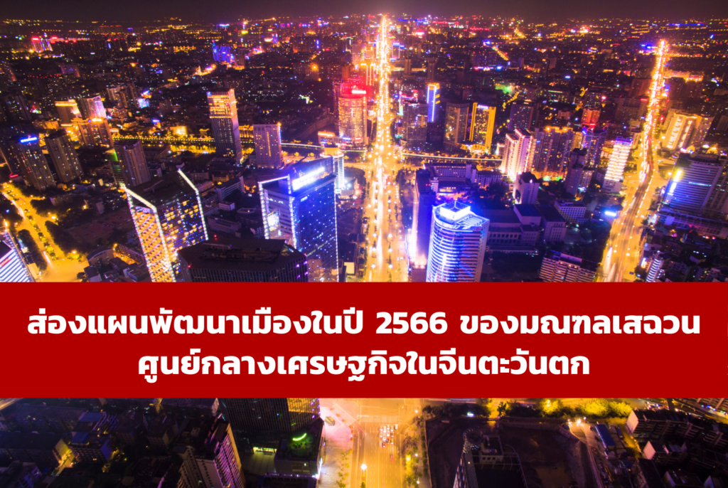 ส่องแผนพัฒนาเมืองในปี 2566 ของมณฑลเสฉวน ศูนย์กลางเศรษฐกิจในจีนตะวันตก – thaibizchina